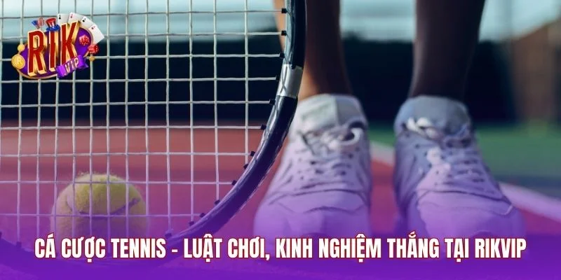Cá Cược Tennis - Luật Chơi, Kinh Nghiệm Thắng Tại RIKVIP