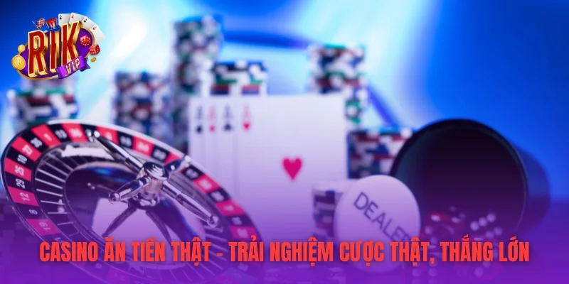 Casino Ăn Tiền Thật - Trải Nghiệm Cược Thật, Thắng Lớn
