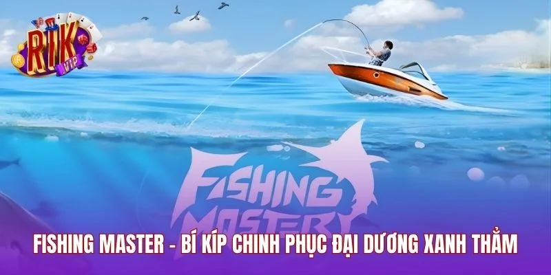 Fishing Master - Bí Kíp Chinh Phục Đại Dương Xanh Thẳm