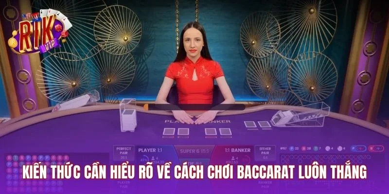 Kiến thức cần hiểu rõ về cách chơi Baccarat luôn thắng