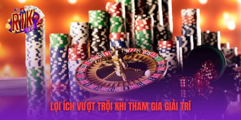 Lợi ích vượt trội khi tham gia giải trí