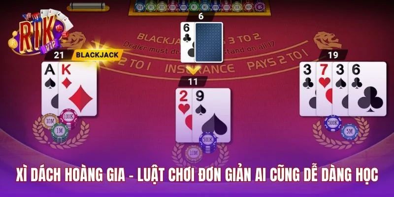 Xì Dách Hoàng Gia - Luật Chơi Đơn Giản Ai Cũng Dễ Dàng Học